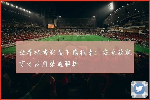世界杯博彩盘下载指南:安全获取官方应用渠道解析