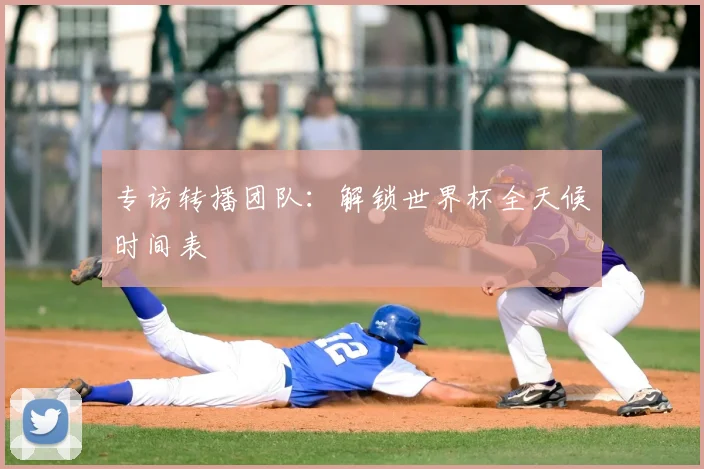 专访转播团队:解锁世界杯全天候时间表