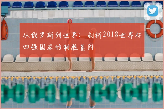 从俄罗斯到世界：剖析2018世界杯四强国家的制胜基因