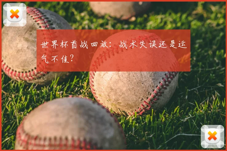 世界杯首战回放:战术失误还是运气不佳?