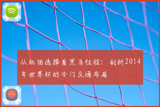 从机场选择看黑马征程:剖析2014年世界杯的冷门交通布局