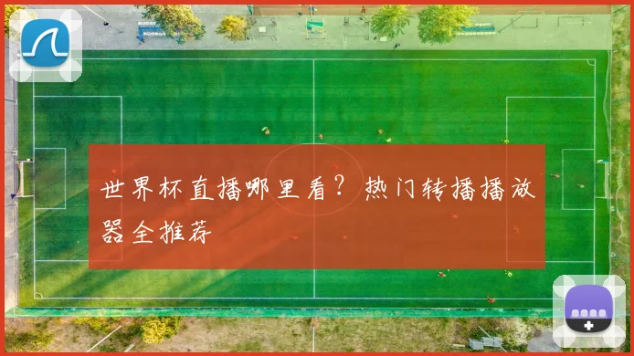 世界杯直播哪里看？热门转播播放器全推荐