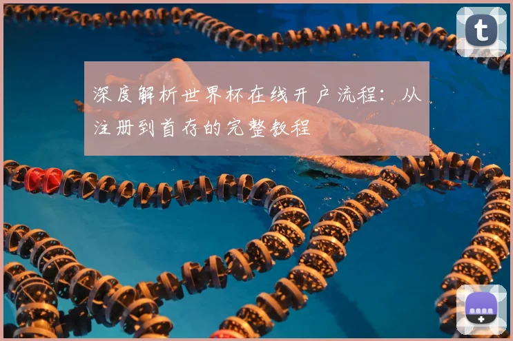 深度解析世界杯在线开户流程：从注册到首存的完整教程