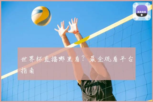 世界杯直播哪里看？最全观看平台指南