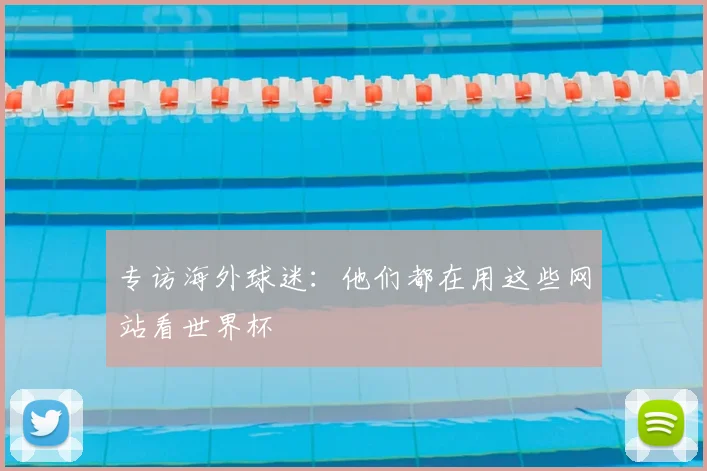 专访海外球迷：他们都在用这些网站看世界杯
