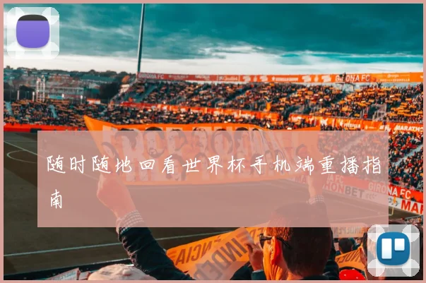 随时随地回看世界杯手机端重播指南