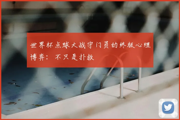 世界杯点球大战守门员的终极心理博弈:不只是扑救