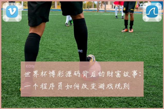 世界杯博彩源码背后的财富故事：一个程序员如何改变游戏规则
