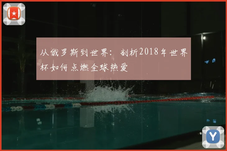 从俄罗斯到世界：剖析2018年世界杯如何点燃全球热爱