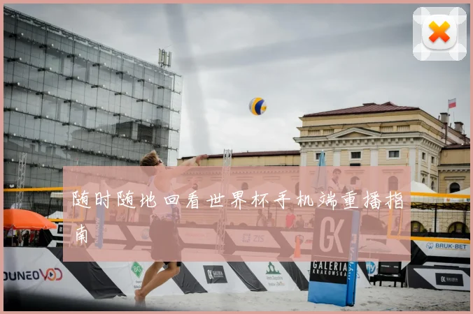 随时随地回看世界杯手机端重播指南