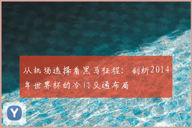 从机场选择看黑马征程:剖析2014年世界杯的冷门交通布局