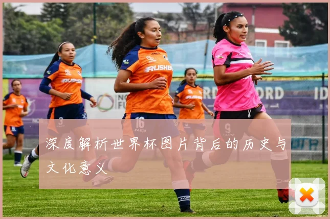 深度解析世界杯图片背后的历史与文化意义