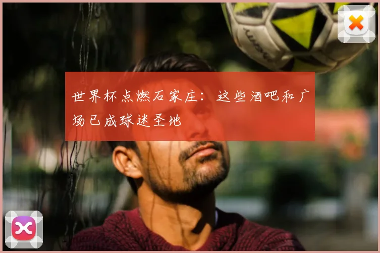 世界杯点燃石家庄：这些酒吧和广场已成球迷圣地