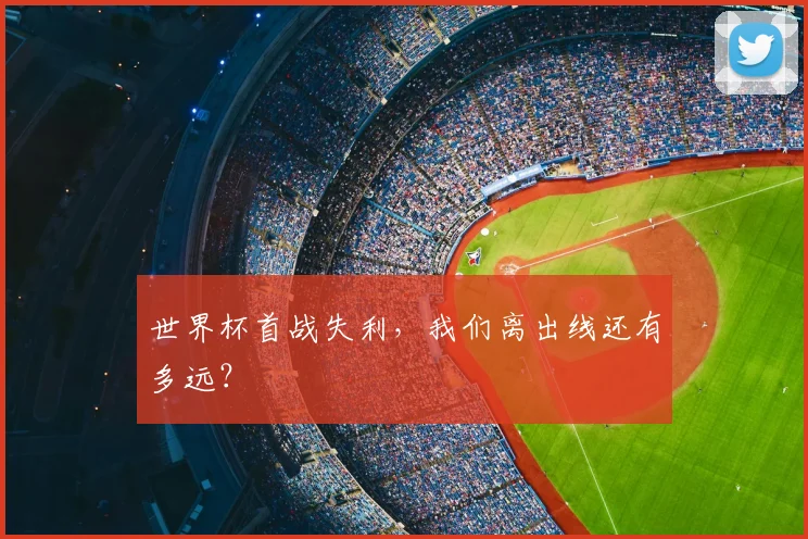 世界杯首战失利,我们离出线还有多远?